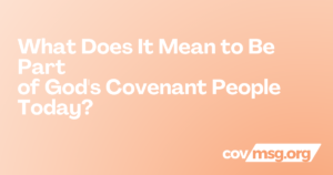 What Does It Mean to Be Part of God’s Covenant People Today? White title on a peach gradient with the white covmsg.org wordmark.